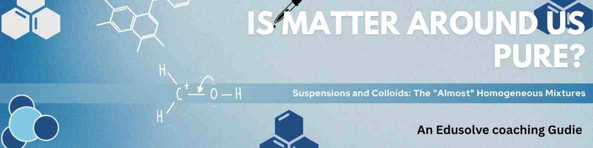 Suspensions and Colloids- The "Almost" Homogeneous Mixtures