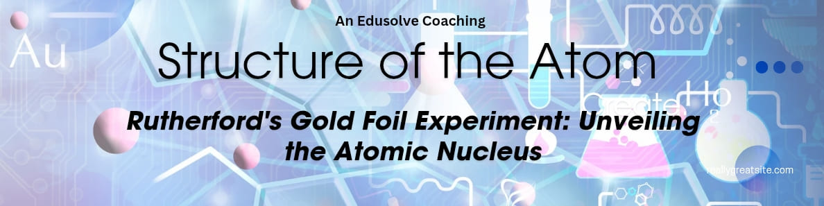Rutherford's Gold Foil Experiment- Unveiling the Atomic Nucleus