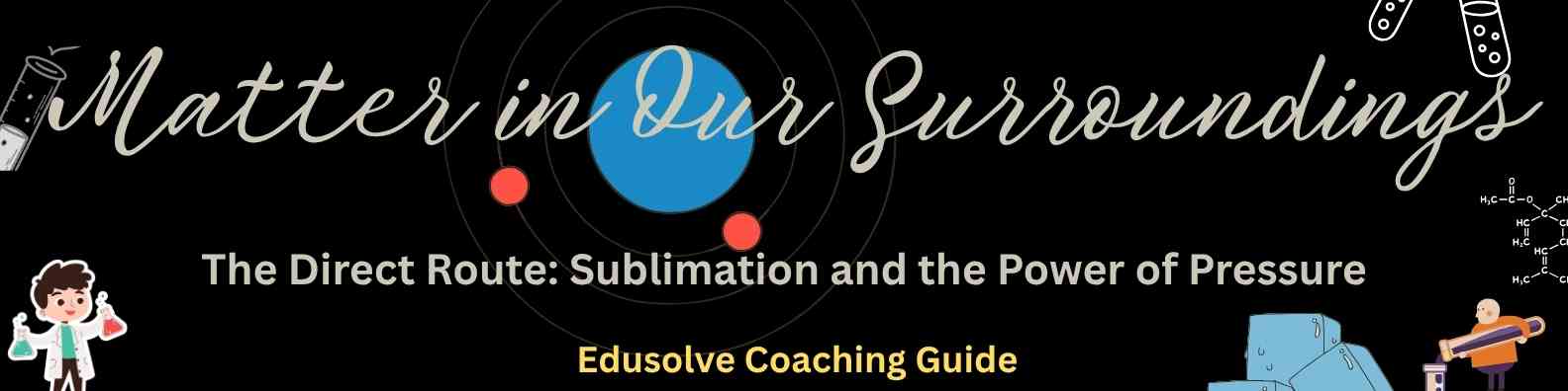 The Direct Route- Sublimation and the Power of Pressure