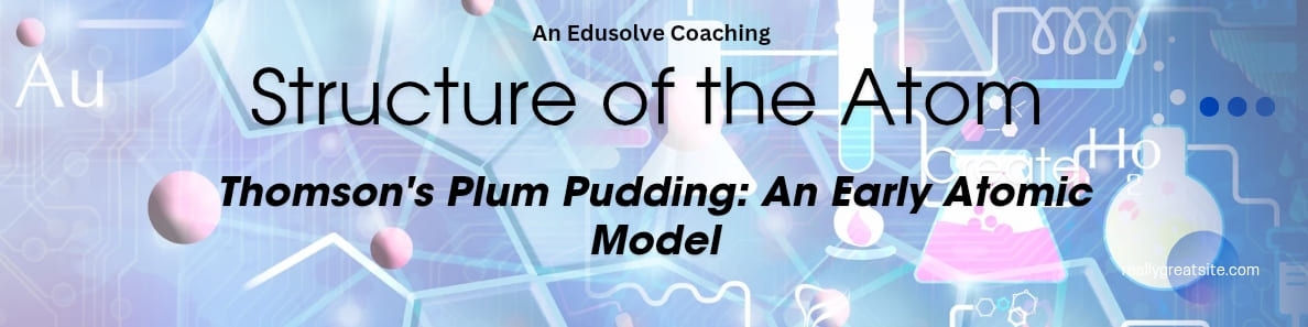 Thomson's Plum Pudding- An Early Atomic Model